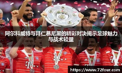 阿尔科威特与拜仁慕尼黑的精彩对决揭示足球魅力与战术较量