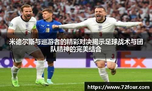 米德尔斯与巡游者的精彩对决揭示足球战术与团队精神的完美结合