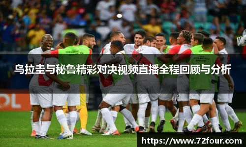 乌拉圭与秘鲁精彩对决视频直播全程回顾与分析